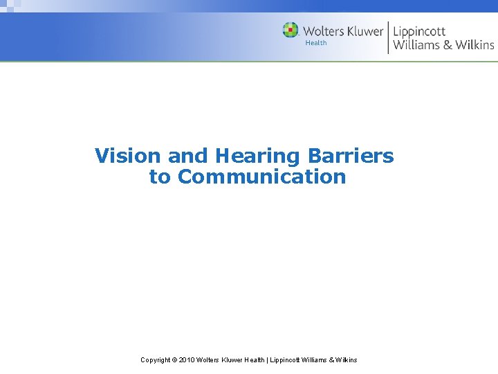 Vision and Hearing Barriers to Communication Copyright © 2010 Wolters Kluwer Health | Lippincott