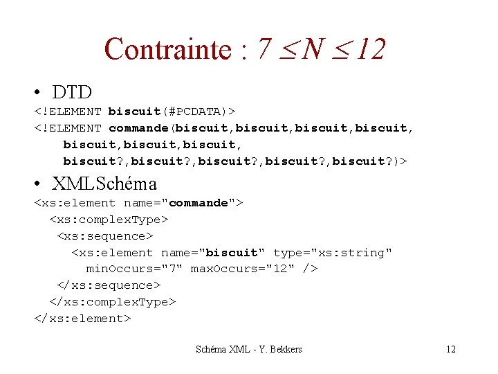 Contrainte : 7 N 12 • DTD <!ELEMENT biscuit(#PCDATA)> <!ELEMENT commande(biscuit, biscuit, biscuit? ,