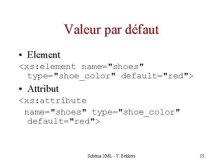 Valeur par défaut • Element <xs: element name="shoes" type="shoe_color" default="red"> • Attribut <xs: attribute