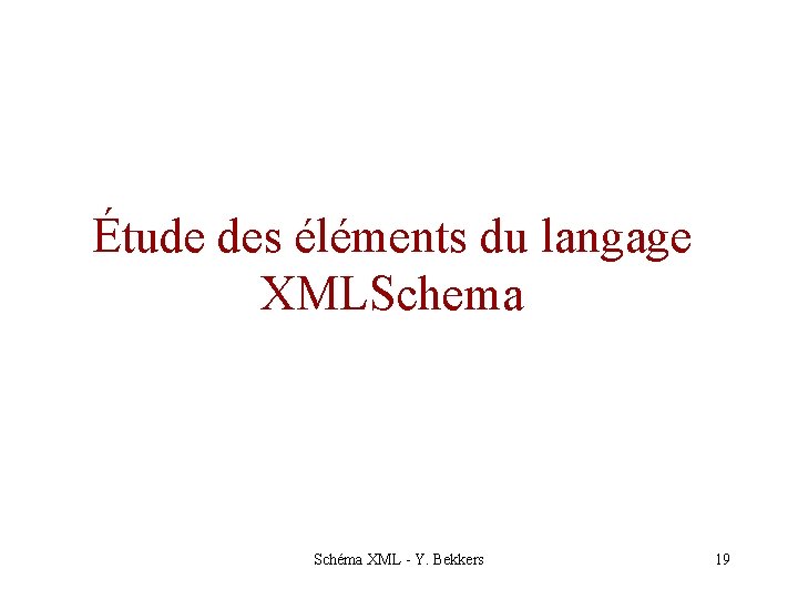 Étude des éléments du langage XMLSchema Schéma XML - Y. Bekkers 19 