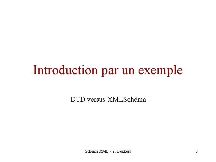 Introduction par un exemple DTD versus XMLSchéma XML - Y. Bekkers 3 