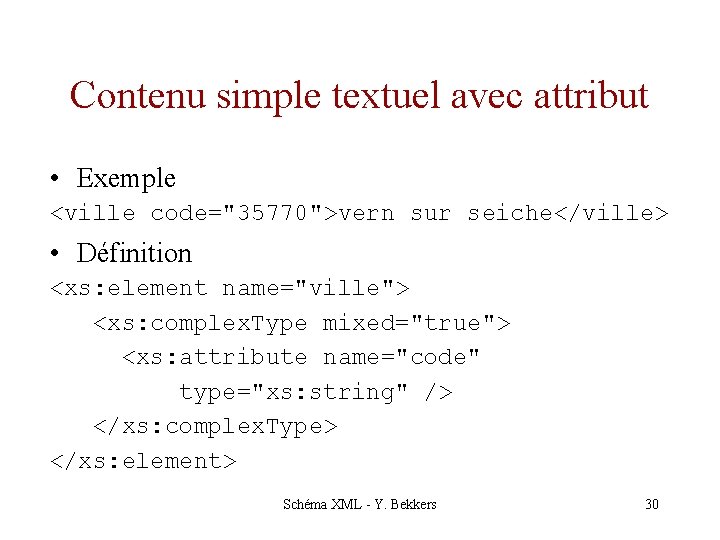 Contenu simple textuel avec attribut • Exemple <ville code="35770">vern sur seiche</ville> • Définition <xs: