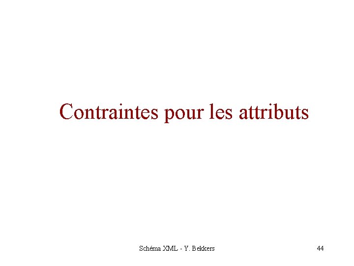 Contraintes pour les attributs Schéma XML - Y. Bekkers 44 