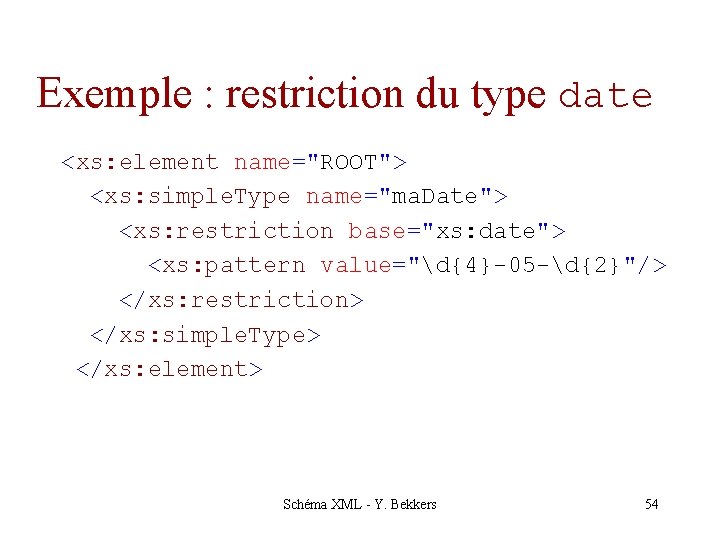 Exemple : restriction du type date <xs: element name="ROOT"> <xs: simple. Type name="ma. Date">