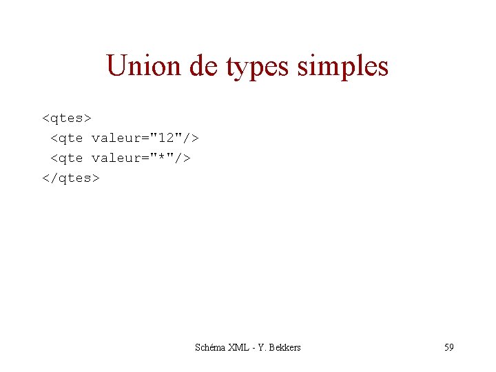 Union de types simples <qtes> <qte valeur="12"/> <qte valeur="*"/> </qtes> Schéma XML - Y.