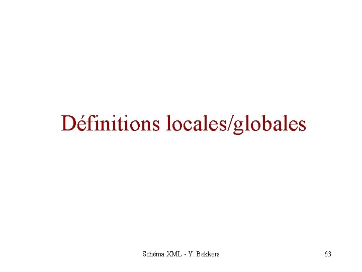 Définitions locales/globales Schéma XML - Y. Bekkers 63 