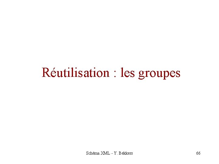 Réutilisation : les groupes Schéma XML - Y. Bekkers 66 