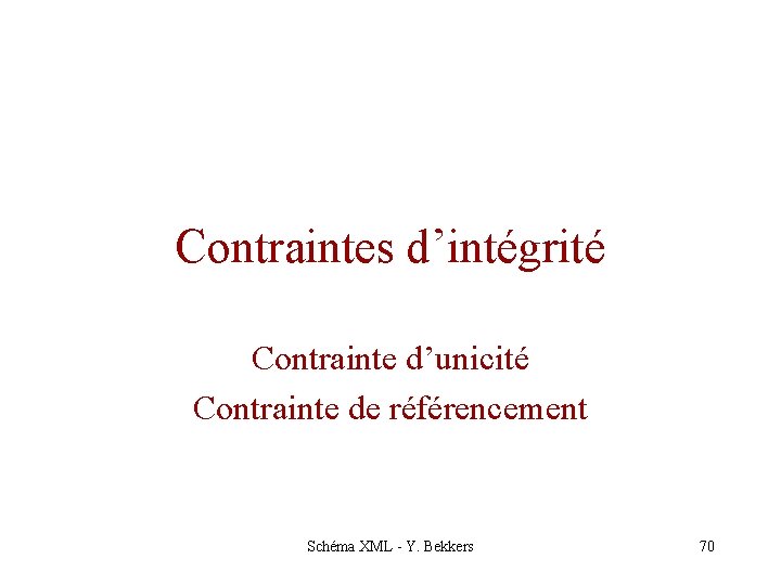 Contraintes d’intégrité Contrainte d’unicité Contrainte de référencement Schéma XML - Y. Bekkers 70 