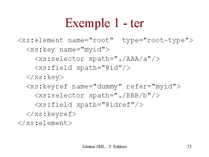 Exemple 1 - ter <xs: element name="root" type="root-type"> <xs: key name="myid"> <xs: selector xpath=".