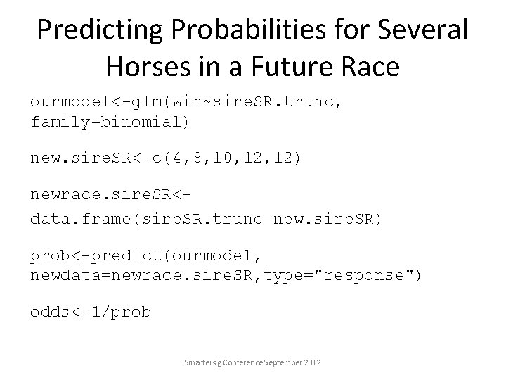 Predicting Probabilities for Several Horses in a Future Race ourmodel<-glm(win~sire. SR. trunc, family=binomial) new.