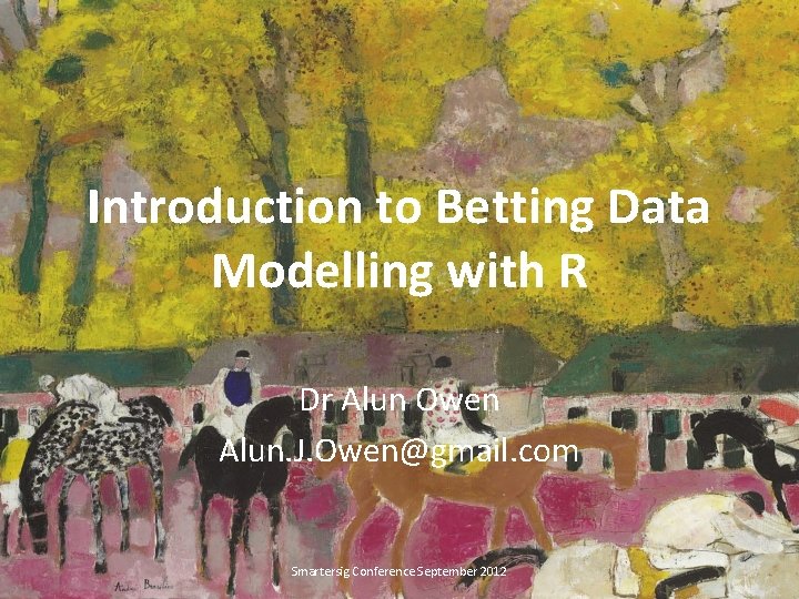 Introduction to Betting Data Modelling with R Dr Alun Owen Alun. J. Owen@gmail. com