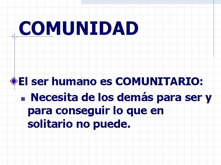 COMUNIDAD El ser humano es COMUNITARIO: n Necesita de los demás para ser y