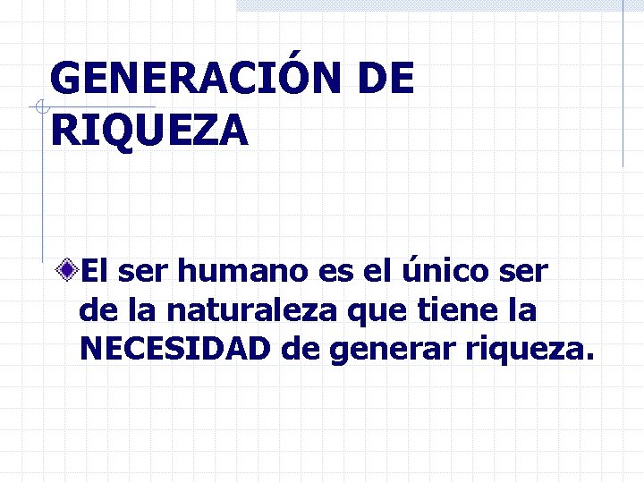 GENERACIÓN DE RIQUEZA El ser humano es el único ser de la naturaleza que