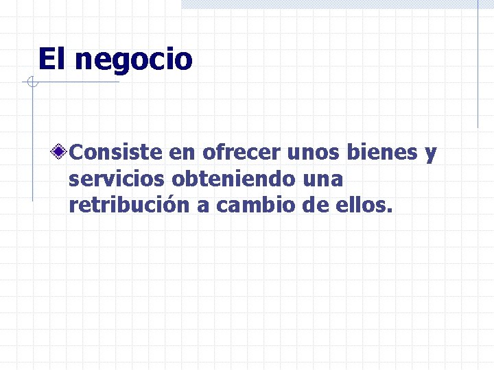 El negocio Consiste en ofrecer unos bienes y servicios obteniendo una retribución a cambio