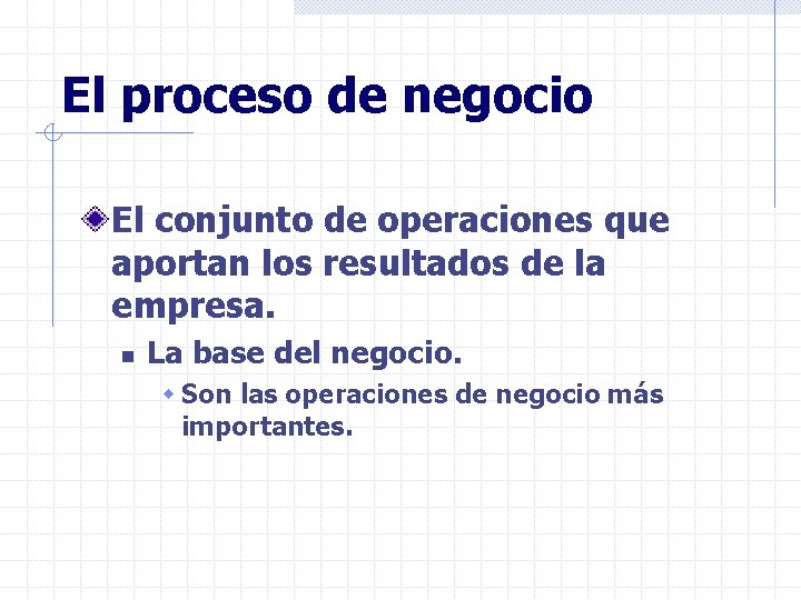 El proceso de negocio El conjunto de operaciones que aportan los resultados de la