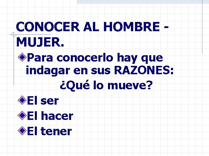 CONOCER AL HOMBRE MUJER. Para conocerlo hay que indagar en sus RAZONES: ¿Qué lo