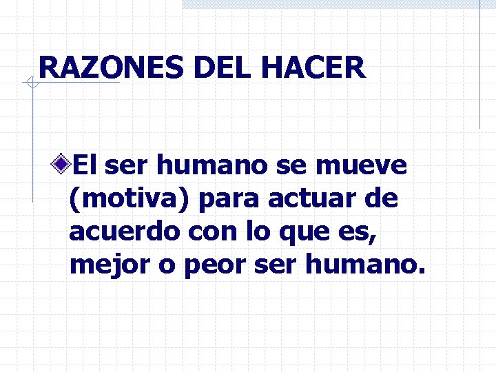 RAZONES DEL HACER El ser humano se mueve (motiva) para actuar de acuerdo con