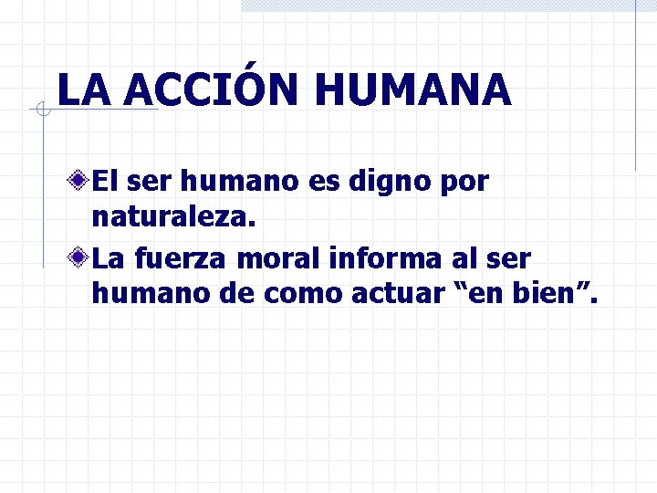 LA ACCIÓN HUMANA El ser humano es digno por naturaleza. La fuerza moral informa