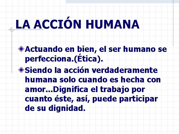 LA ACCIÓN HUMANA Actuando en bien, el ser humano se perfecciona. (Ética). Siendo la