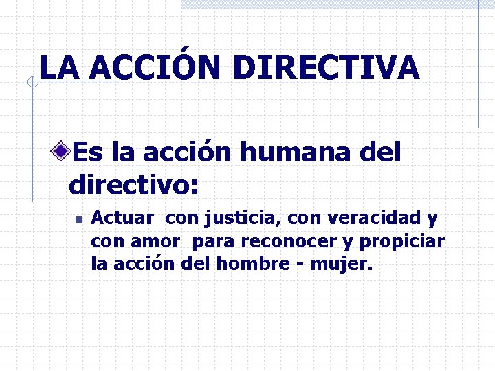 LA ACCIÓN DIRECTIVA Es la acción humana del directivo: n Actuar con justicia, con