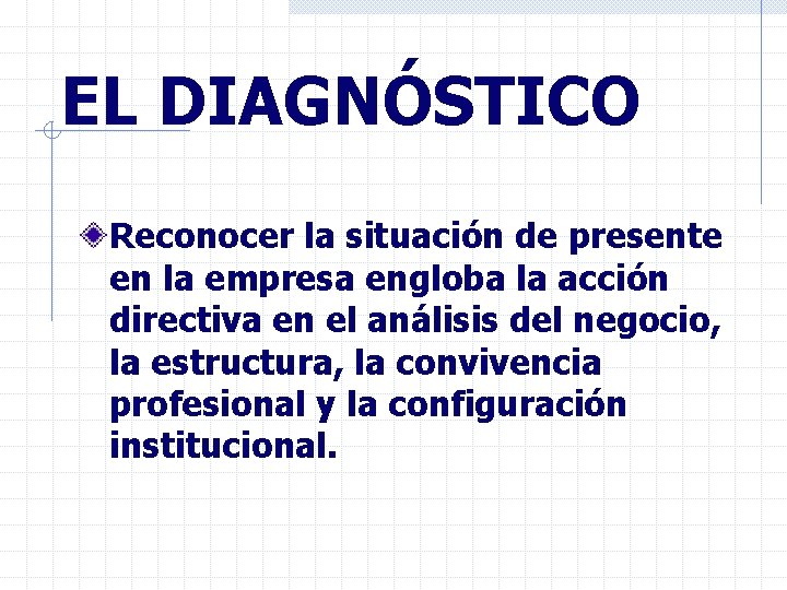 EL DIAGNÓSTICO Reconocer la situación de presente en la empresa engloba la acción directiva