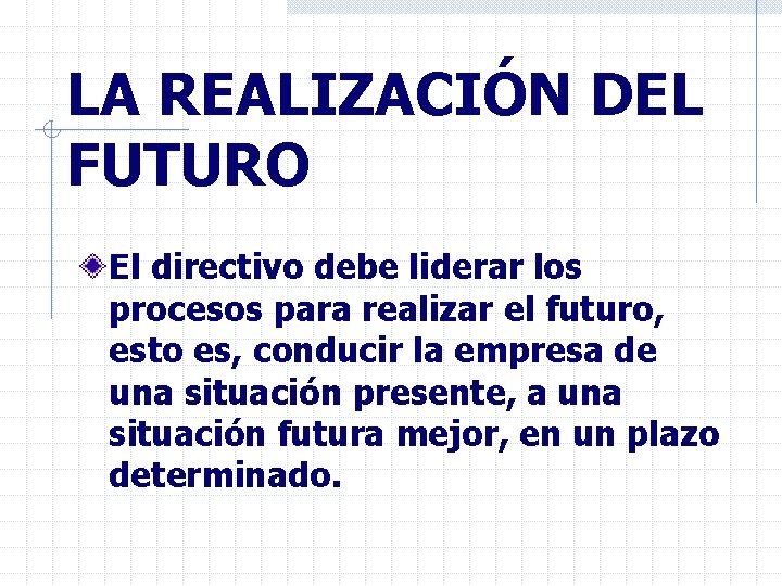 LA REALIZACIÓN DEL FUTURO El directivo debe liderar los procesos para realizar el futuro,