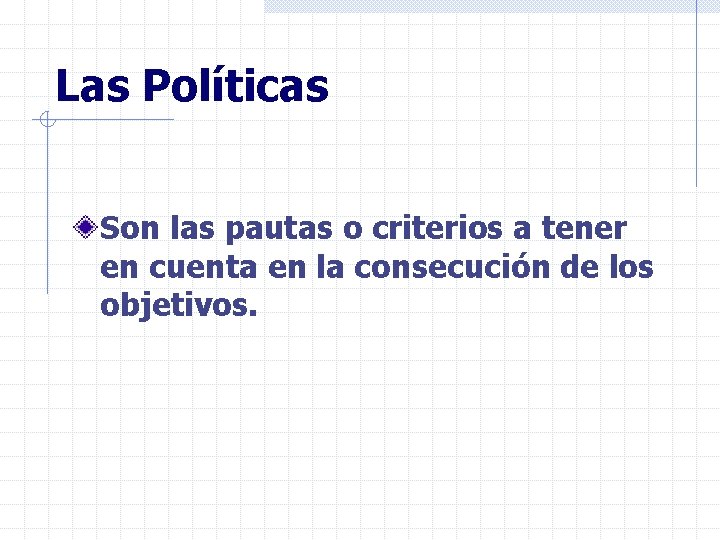 Las Políticas Son las pautas o criterios a tener en cuenta en la consecución