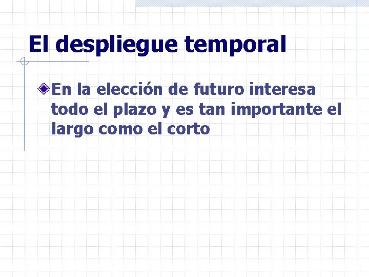 El despliegue temporal En la elección de futuro interesa todo el plazo y es