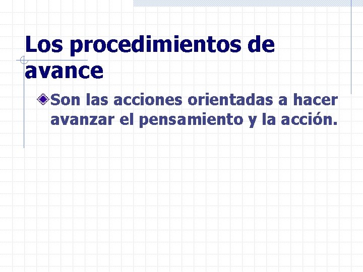 Los procedimientos de avance Son las acciones orientadas a hacer avanzar el pensamiento y