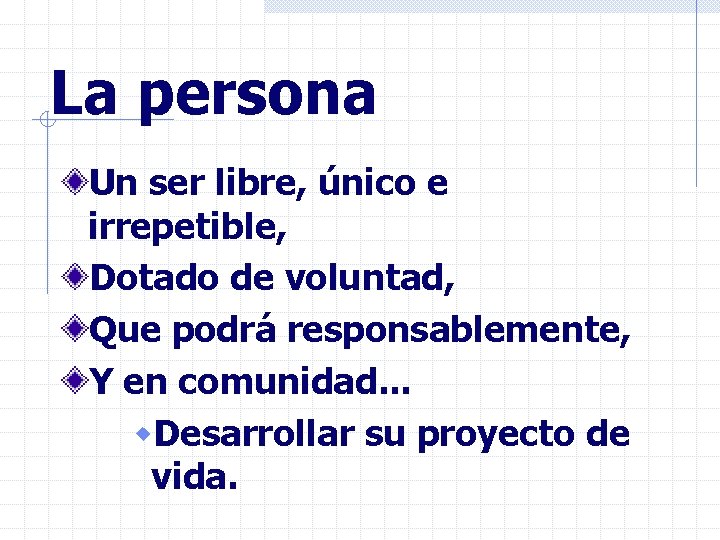 La persona Un ser libre, único e irrepetible, Dotado de voluntad, Que podrá responsablemente,