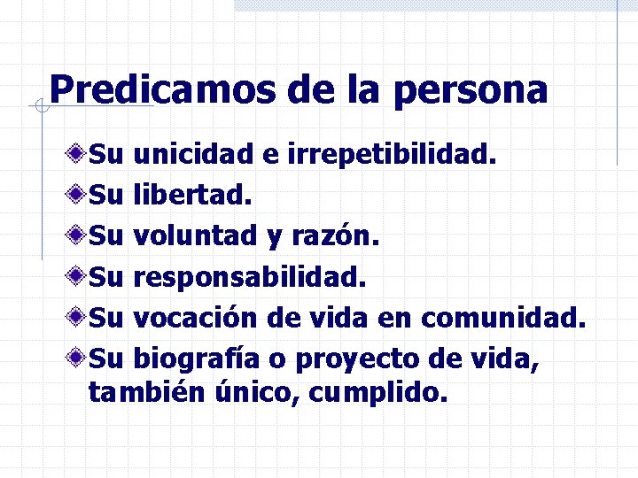 Predicamos de la persona Su unicidad e irrepetibilidad. Su libertad. Su voluntad y razón.