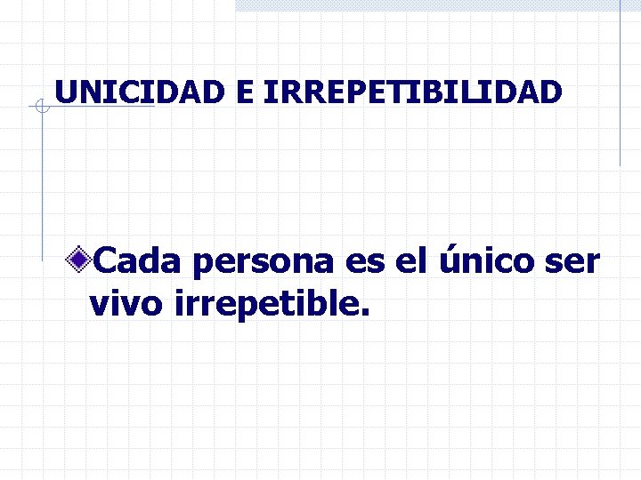 UNICIDAD E IRREPETIBILIDAD Cada persona es el único ser vivo irrepetible. 