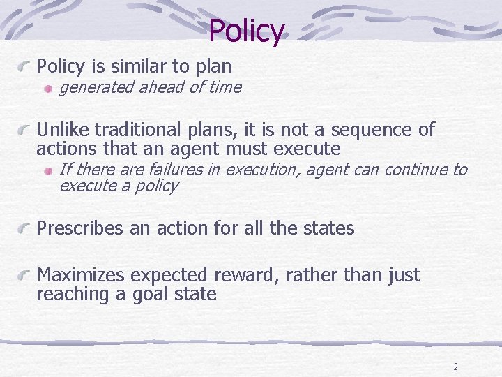 Policy is similar to plan generated ahead of time Unlike traditional plans, it is