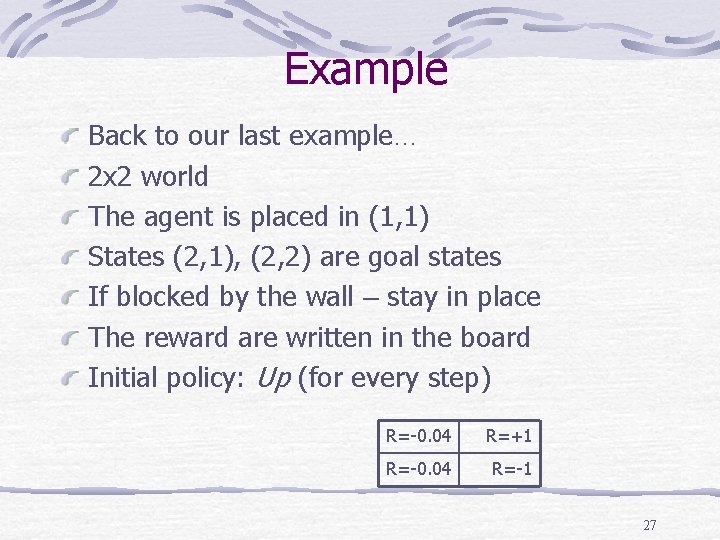 Example Back to our last example… 2 x 2 world The agent is placed