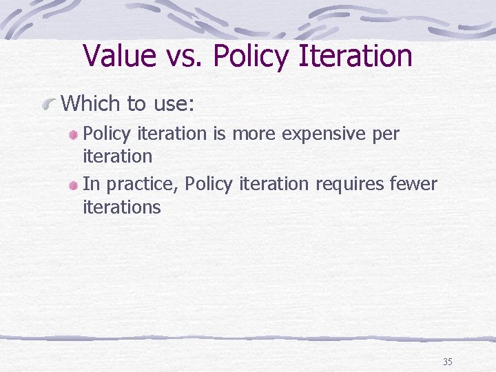 Value vs. Policy Iteration Which to use: Policy iteration is more expensive per iteration