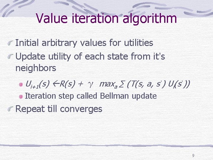 Value iteration algorithm Initial arbitrary values for utilities Update utility of each state from