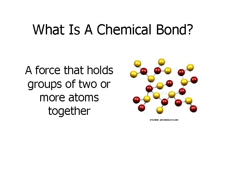 What Is A Chemical Bond? A force that holds groups of two or more