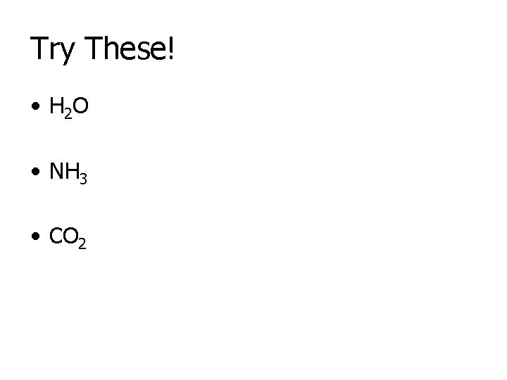 Try These! • H 2 O • NH 3 • CO 2 