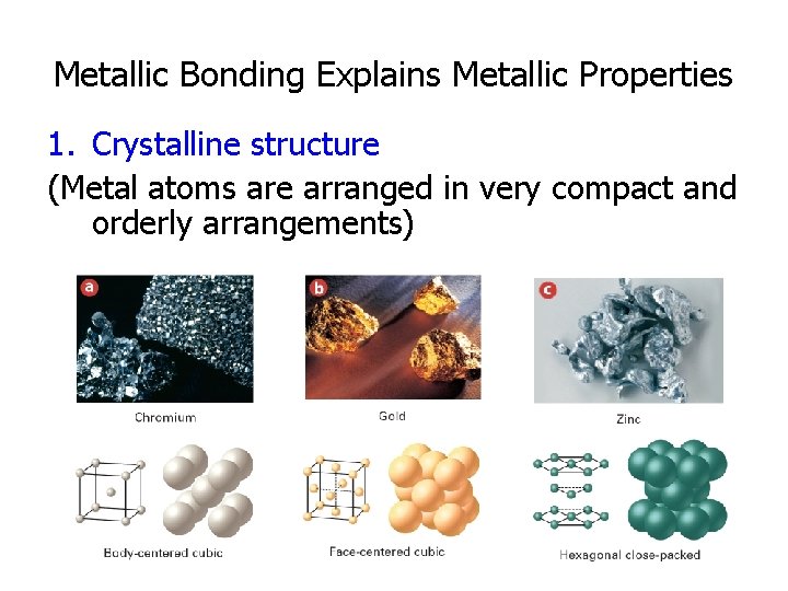 Metallic Bonding Explains Metallic Properties 1. Crystalline structure (Metal atoms are arranged in very