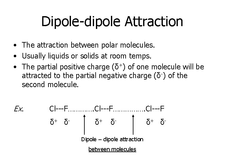 Dipole-dipole Attraction • The attraction between polar molecules. • Usually liquids or solids at