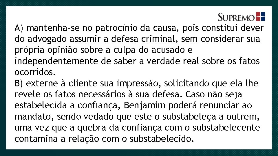 A) mantenha-se no patrocínio da causa, pois constitui dever do advogado assumir a defesa