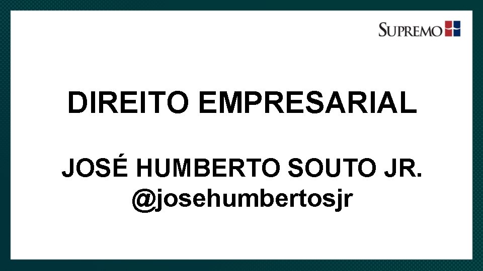 DIREITO EMPRESARIAL JOSÉ HUMBERTO SOUTO JR. @josehumbertosjr 