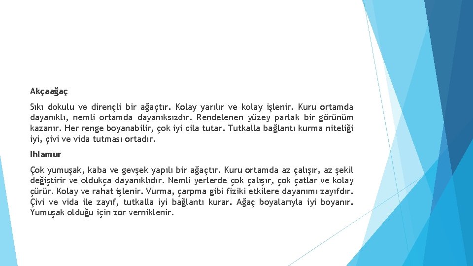 Akçaağaç Sıkı dokulu ve dirençli bir ağaçtır. Kolay yarılır ve kolay işlenir. Kuru ortamda