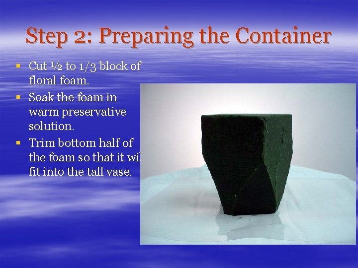 Step 2: Preparing the Container § Cut ½ to 1/3 block of floral foam.