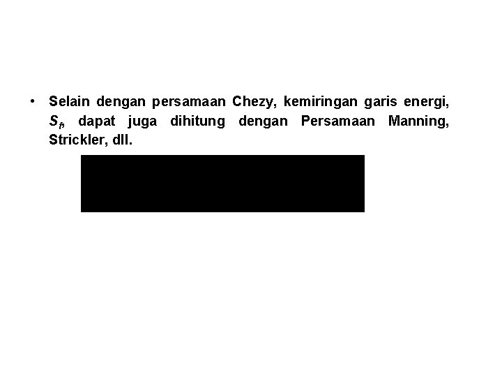  • Selain dengan persamaan Chezy, kemiringan garis energi, Sf, dapat juga dihitung dengan