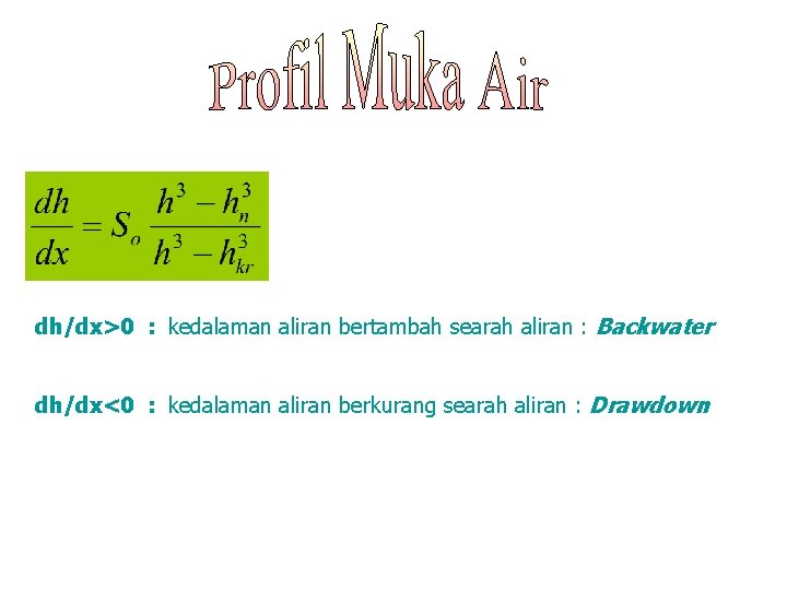 dh/dx>0 : kedalaman aliran bertambah searah aliran : Backwater dh/dx<0 : kedalaman aliran berkurang