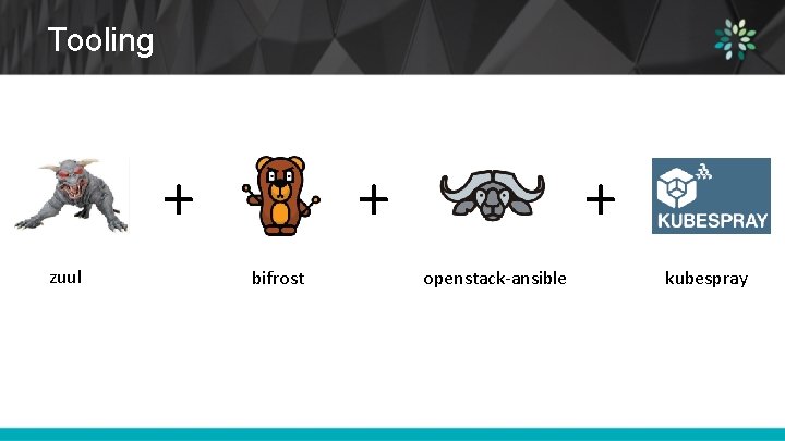 Tooling + zuul + bifrost + openstack-ansible kubespray 