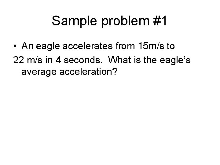 Sample problem #1 • An eagle accelerates from 15 m/s to 22 m/s in