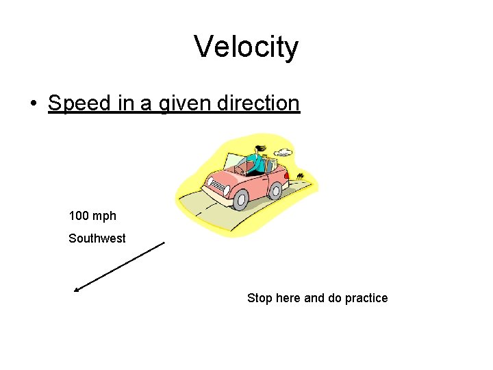 Velocity • Speed in a given direction 100 mph Southwest Stop here and do