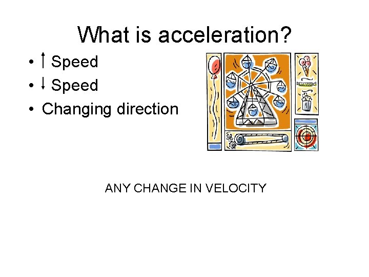 What is acceleration? • Speed • Changing direction ANY CHANGE IN VELOCITY 